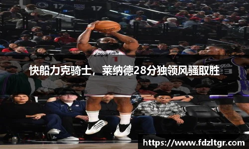 快船力克骑士，莱纳德28分独领风骚取胜