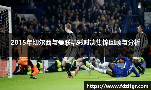 2015年切尔西与曼联精彩对决集锦回顾与分析