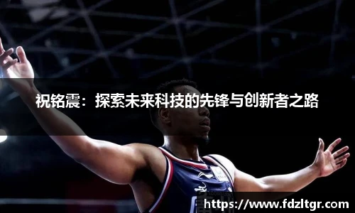 祝铭震：探索未来科技的先锋与创新者之路