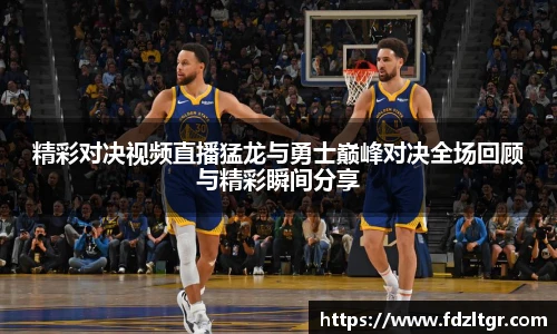 精彩对决视频直播猛龙与勇士巅峰对决全场回顾与精彩瞬间分享