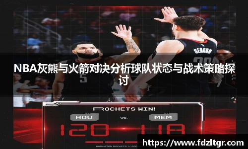 NBA灰熊与火箭对决分析球队状态与战术策略探讨