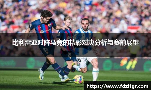 比利雷亚对阵马竞的精彩对决分析与赛前展望