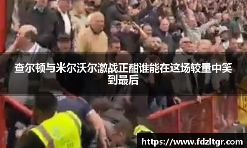 查尔顿与米尔沃尔激战正酣谁能在这场较量中笑到最后