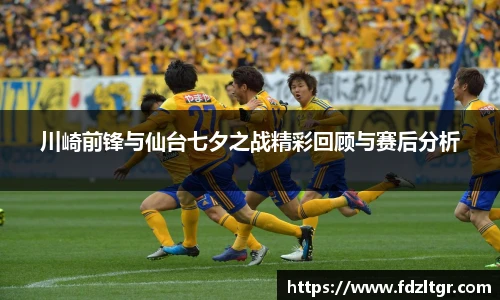 川崎前锋与仙台七夕之战精彩回顾与赛后分析