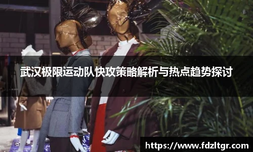 武汉极限运动队快攻策略解析与热点趋势探讨