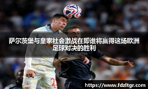 萨尔茨堡与皇家社会激战在即谁将赢得这场欧洲足球对决的胜利