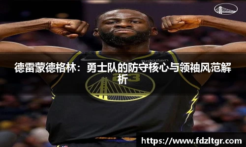 德雷蒙德格林：勇士队的防守核心与领袖风范解析