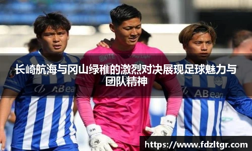 长崎航海与冈山绿稚的激烈对决展现足球魅力与团队精神