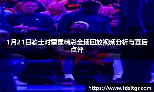 1月21日骑士对雷霆精彩全场回放视频分析与赛后点评